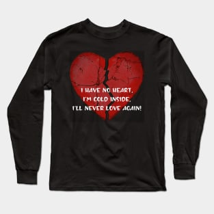 I have no heart...I'll never love again! Long Sleeve T-Shirt